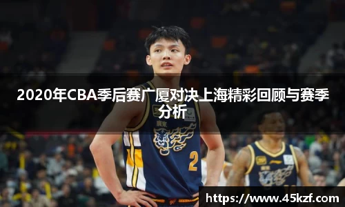 2020年CBA季后赛广厦对决上海精彩回顾与赛季分析