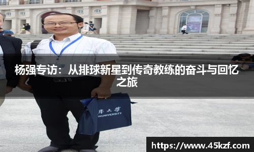 杨强专访:从排球新星到传奇教练的奋斗与回忆之旅