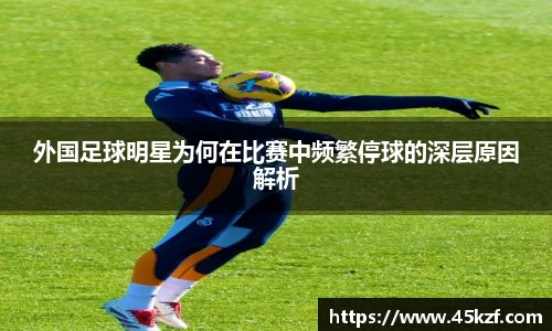 外国足球明星为何在比赛中频繁停球的深层原因解析