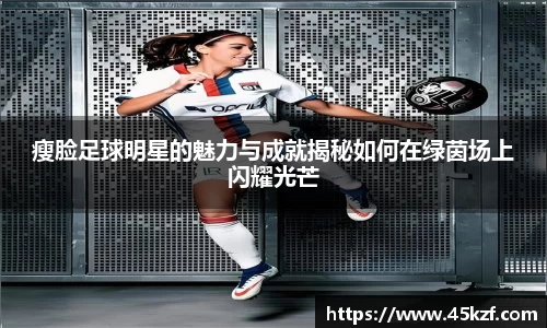 瘦脸足球明星的魅力与成就揭秘如何在绿茵场上闪耀光芒