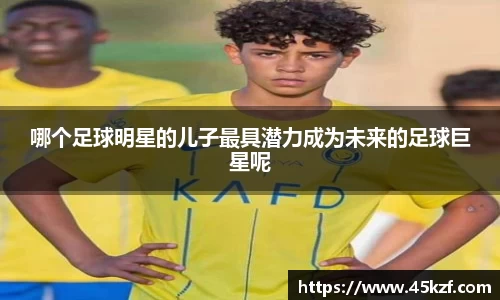 哪个足球明星的儿子最具潜力成为未来的足球巨星呢